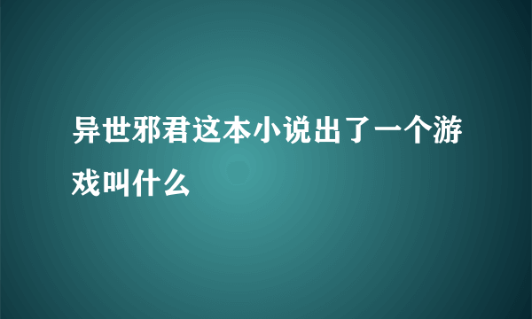 异世邪君这本小说出了一个游戏叫什么