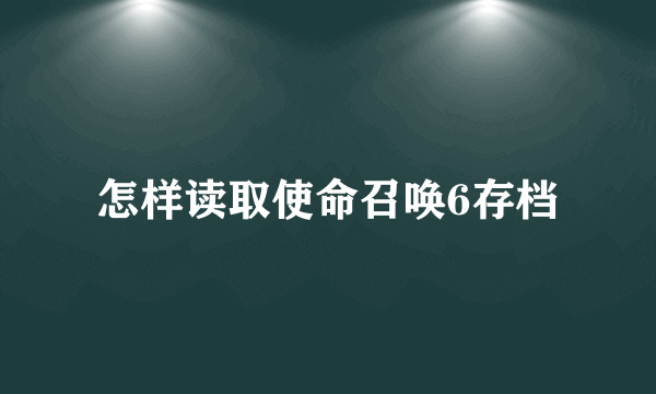 怎样读取使命召唤6存档