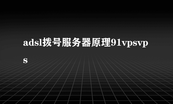 adsl拨号服务器原理91vpsvps