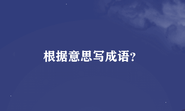 根据意思写成语？