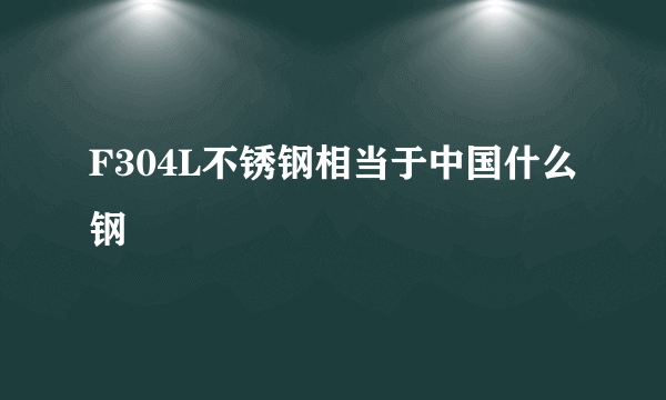 F304L不锈钢相当于中国什么钢