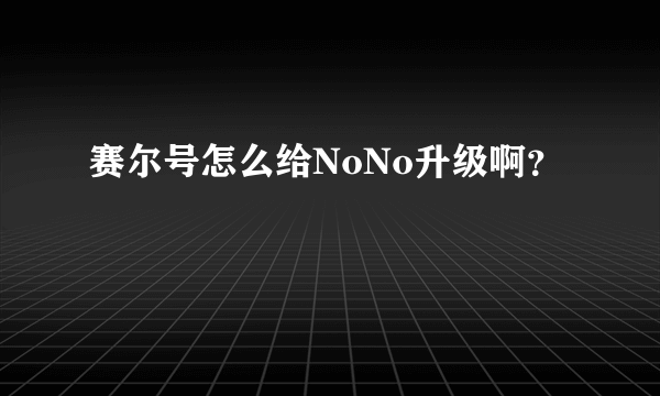 赛尔号怎么给NoNo升级啊？