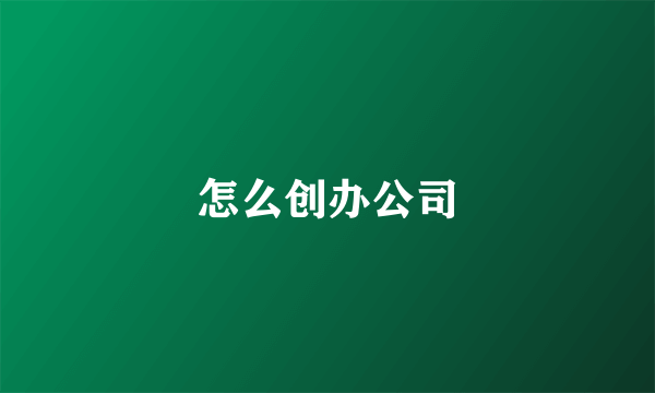 怎么创办公司