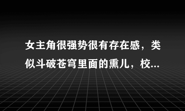 女主角很强势很有存在感，类似斗破苍穹里面的熏儿，校花重生来爱我里面的林嫣的小说，除了言情，类型不限