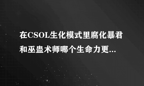 在CSOL生化模式里腐化暴君和巫蛊术师哪个生命力更顽强更持久