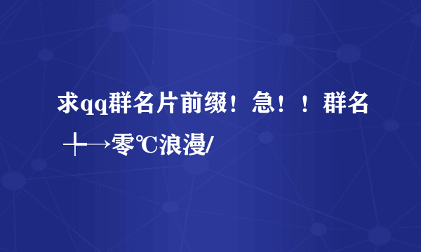 求qq群名片前缀！急！！群名 ╄→零℃浪漫/↘