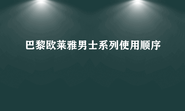 巴黎欧莱雅男士系列使用顺序