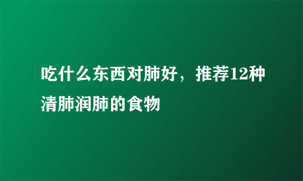 吃什么东西对肺好，推荐12种清肺润肺的食物