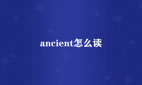 ancient怎么读