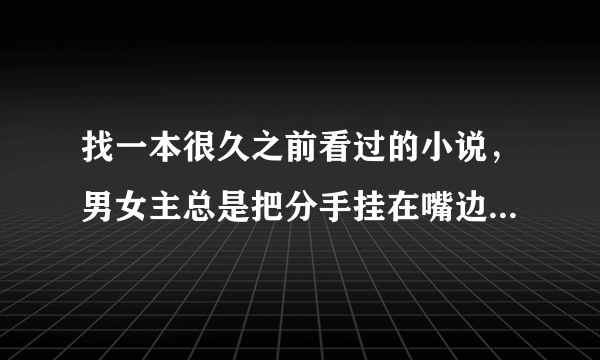 找一本很久之前看过的小说，男女主总是把分手挂在嘴边，但他们感情很好。