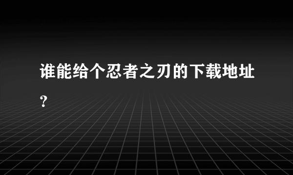 谁能给个忍者之刃的下载地址？