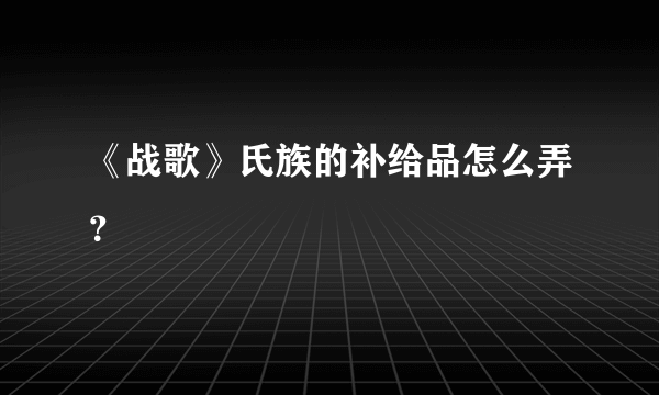 《战歌》氏族的补给品怎么弄？