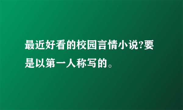 最近好看的校园言情小说?要是以第一人称写的。