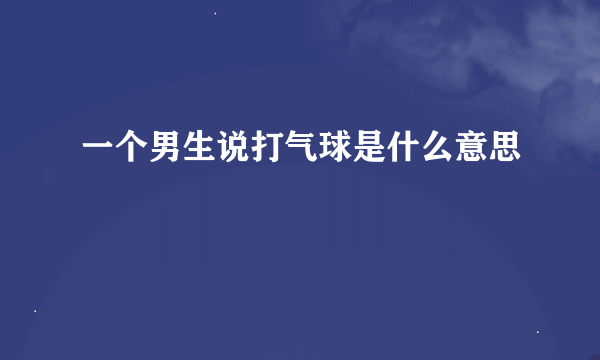 一个男生说打气球是什么意思