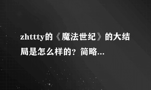 zhttty的《魔法世纪》的大结局是怎么样的？简略点就行了