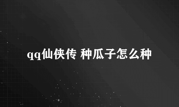 qq仙侠传 种瓜子怎么种