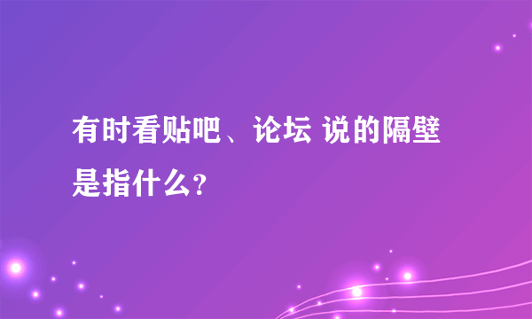 有时看贴吧、论坛 说的隔壁 是指什么？