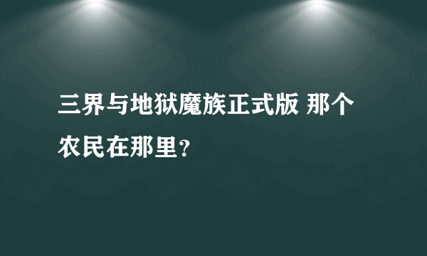 三界与地狱魔族正式版 那个农民在那里？