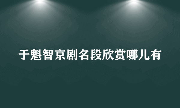 于魁智京剧名段欣赏哪儿有