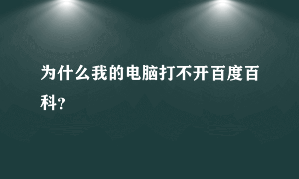 为什么我的电脑打不开百度百科？