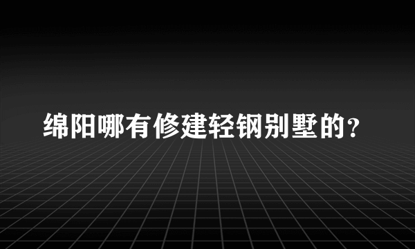 绵阳哪有修建轻钢别墅的？