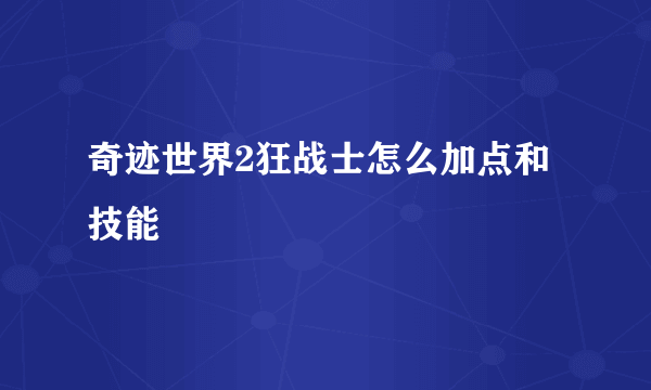 奇迹世界2狂战士怎么加点和技能