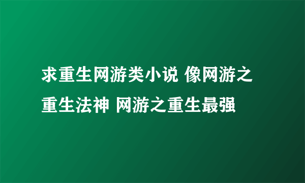 求重生网游类小说 像网游之重生法神 网游之重生最强