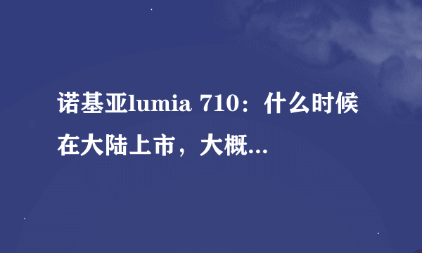 诺基亚lumia 710：什么时候在大陆上市，大概多少钱啊？