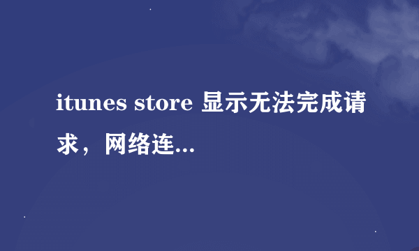 itunes store 显示无法完成请求，网络连接被重设是怎么回事？