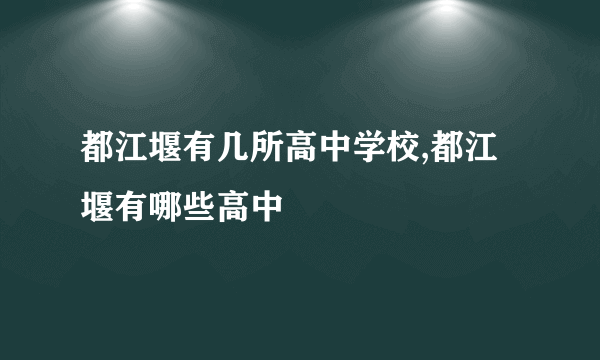 都江堰有几所高中学校,都江堰有哪些高中