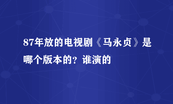 87年放的电视剧《马永贞》是哪个版本的？谁演的