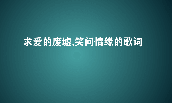 求爱的废墟,笑问情缘的歌词