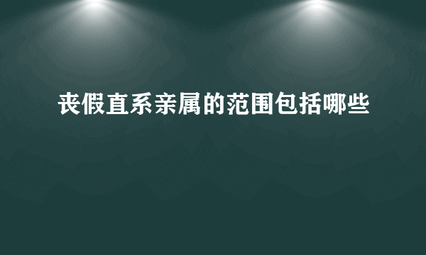 丧假直系亲属的范围包括哪些