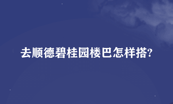 去顺德碧桂园楼巴怎样搭?