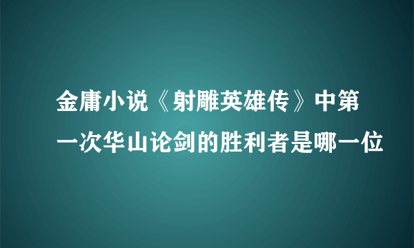 金庸小说《射雕英雄传》中第一次华山论剑的胜利者是哪一位