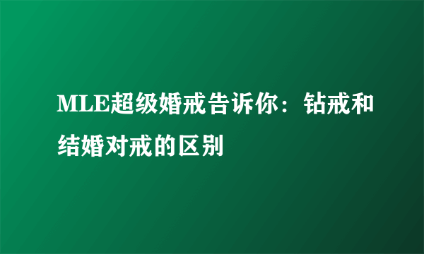 MLE超级婚戒告诉你：钻戒和结婚对戒的区别