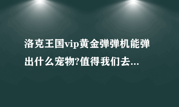 洛克王国vip黄金弹弹机能弹出什么宠物?值得我们去冲vip吗?