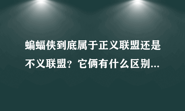 蝙蝠侠到底属于正义联盟还是不义联盟？它俩有什么区别？ 还有蝙蝠女和猫女不是一个人吗？ 不义联盟是坏