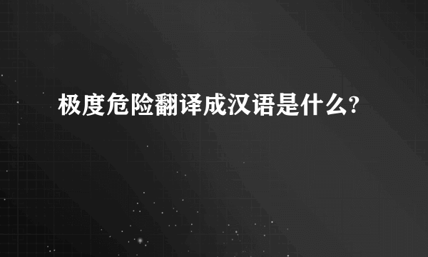 极度危险翻译成汉语是什么?