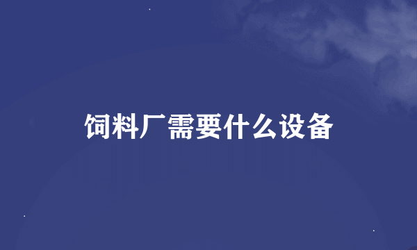 饲料厂需要什么设备