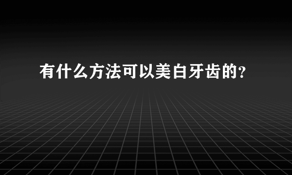 有什么方法可以美白牙齿的？