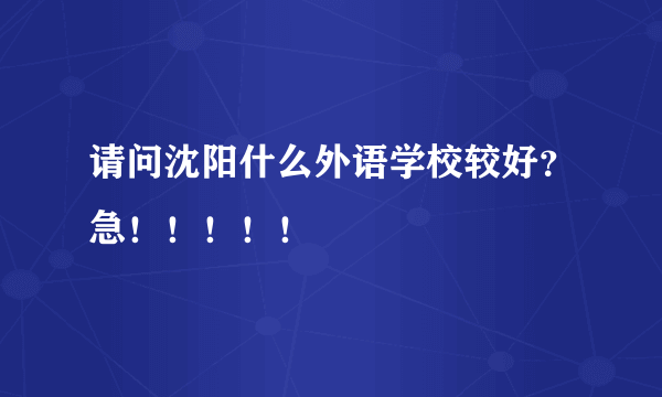 请问沈阳什么外语学校较好？急！！！！！