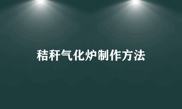 秸秆气化炉制作方法