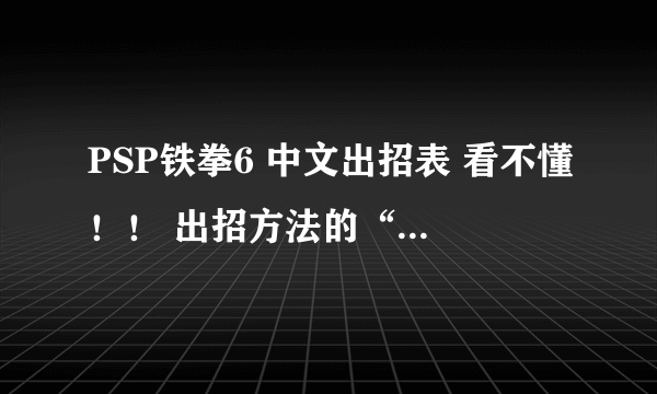 PSP铁拳6 中文出招表 看不懂！！ 出招方法的“圆圈”是什么意思 我是新手！麻烦指教！