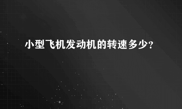 小型飞机发动机的转速多少？