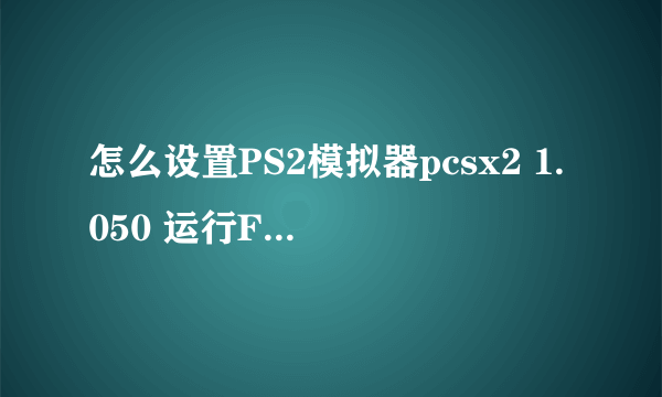 怎么设置PS2模拟器pcsx2 1.050 运行FFX-2好？