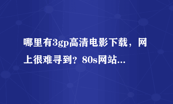 哪里有3gp高清电影下载，网上很难寻到？80s网站上的不行啊