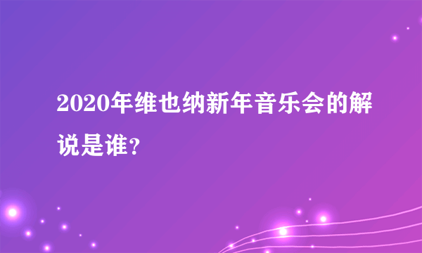 2020年维也纳新年音乐会的解说是谁？