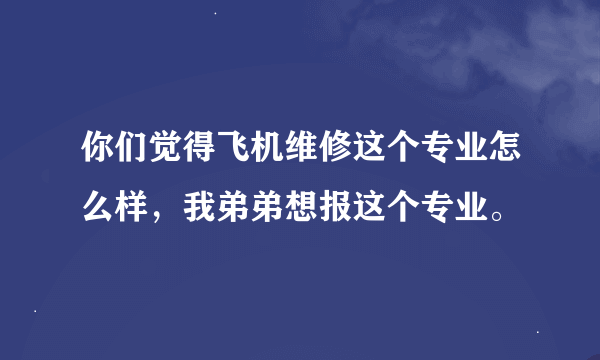 你们觉得飞机维修这个专业怎么样，我弟弟想报这个专业。