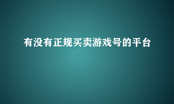 有没有正规买卖游戏号的平台